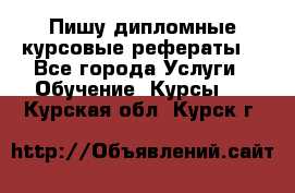 Пишу дипломные курсовые рефераты  - Все города Услуги » Обучение. Курсы   . Курская обл.,Курск г.